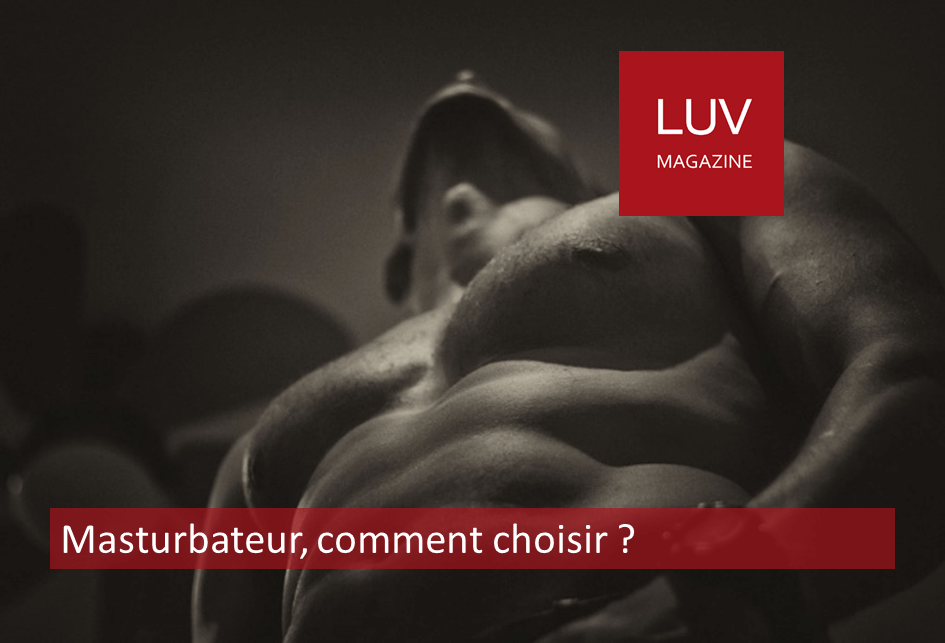 Comment choisir un masturbateur ? - Boutique LUV